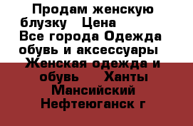 Продам женскую блузку › Цена ­ 1 000 - Все города Одежда, обувь и аксессуары » Женская одежда и обувь   . Ханты-Мансийский,Нефтеюганск г.